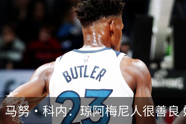 马努·科内：琼阿梅尼人很善良 姆巴佩总能在重要时刻给出回应